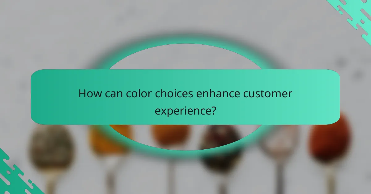 How can color choices enhance customer experience?