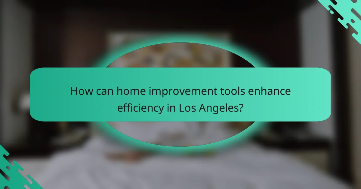 How can home improvement tools enhance efficiency in Los Angeles?