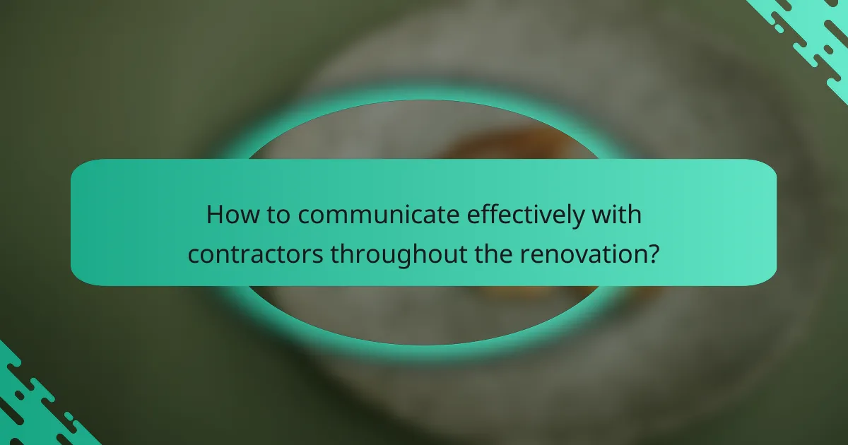 How to communicate effectively with contractors throughout the renovation?