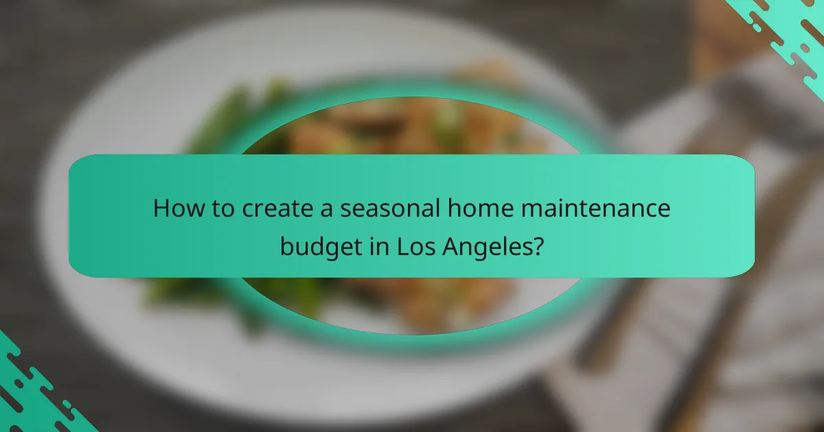 How to create a seasonal home maintenance budget in Los Angeles?