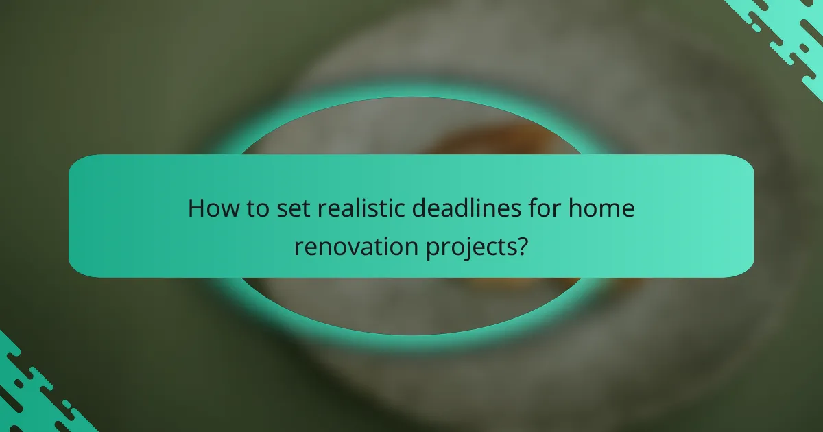 How to set realistic deadlines for home renovation projects?