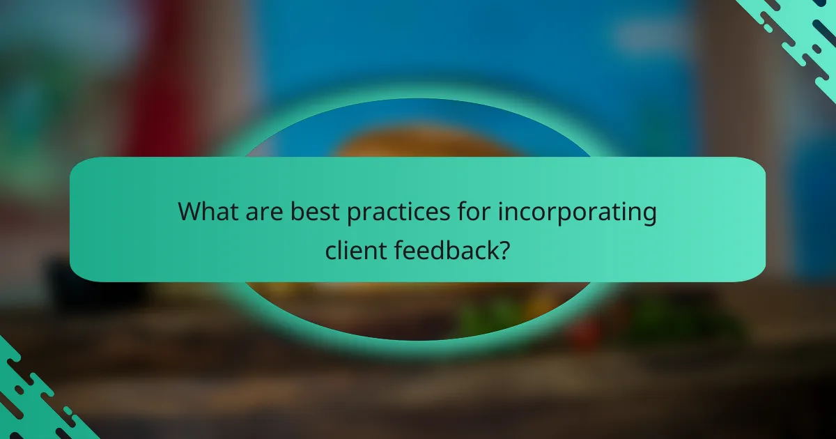 What are best practices for incorporating client feedback?