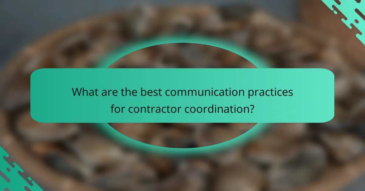 What are the best communication practices for contractor coordination?