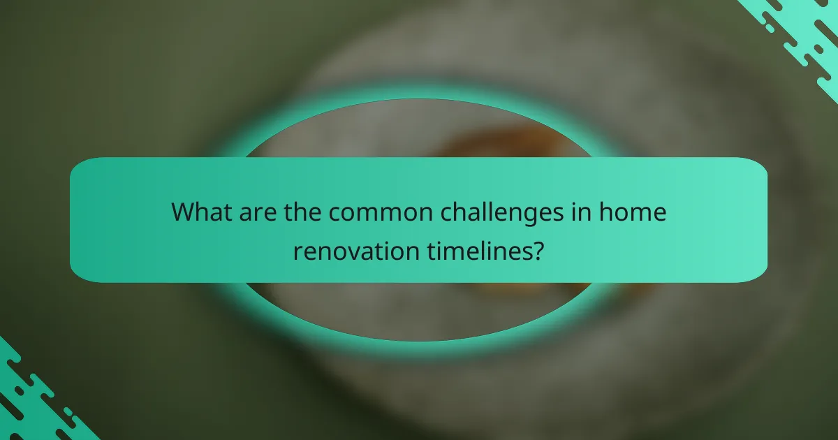 What are the common challenges in home renovation timelines?