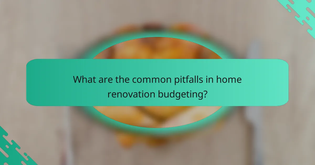 What are the common pitfalls in home renovation budgeting?