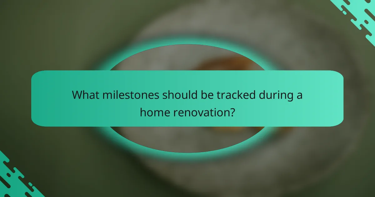 What milestones should be tracked during a home renovation?