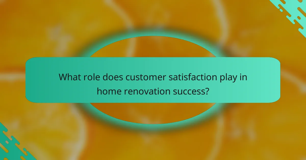 What role does customer satisfaction play in home renovation success?