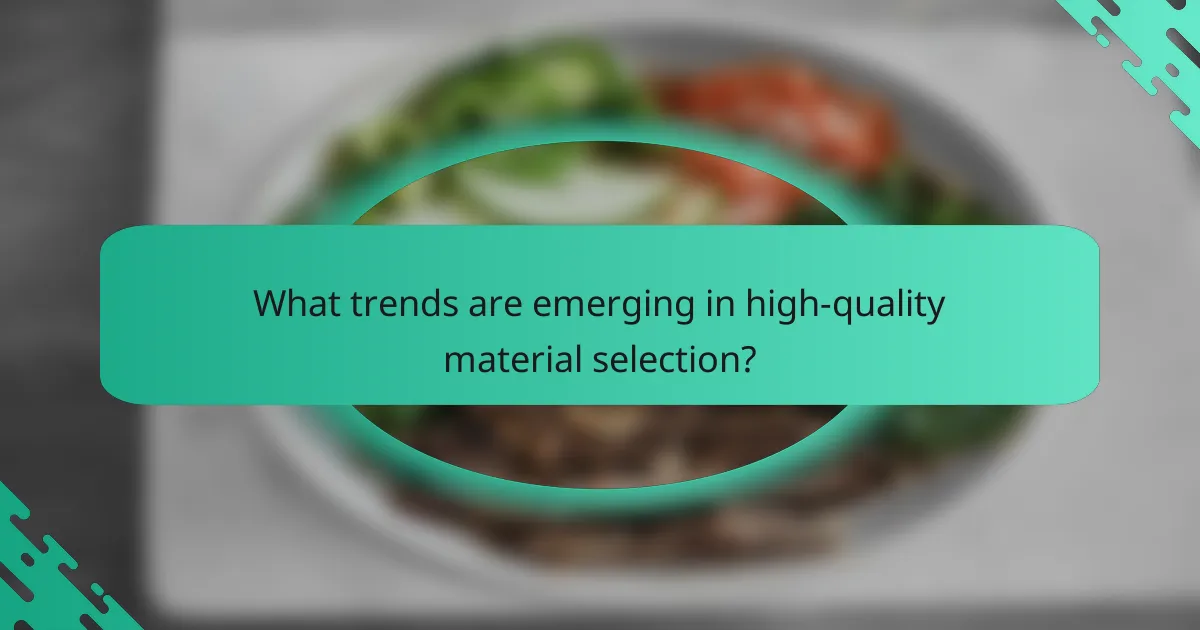 What trends are emerging in high-quality material selection?
